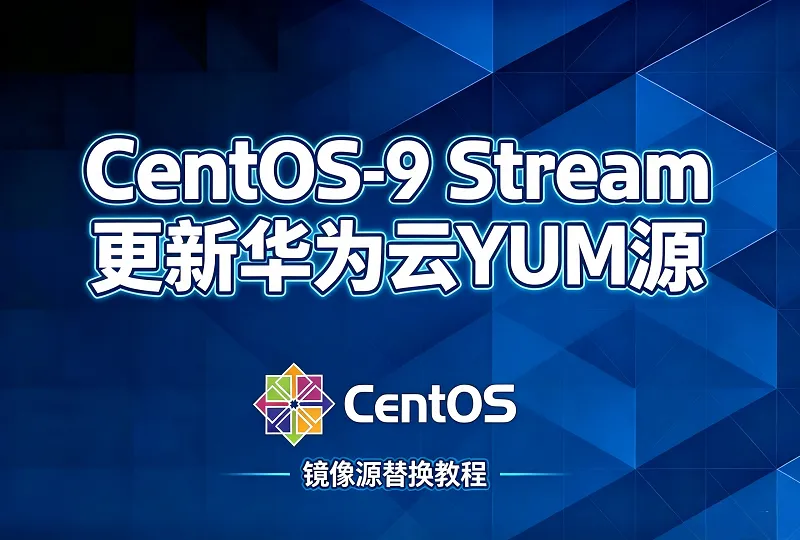 CentOS‑9 Stream 更换华为云 YUM 镜像源完整教程-服务器测评_云 VPS 推荐_运维技术教程与源码分享 - 环球云域数据平台 cloudidc.vip