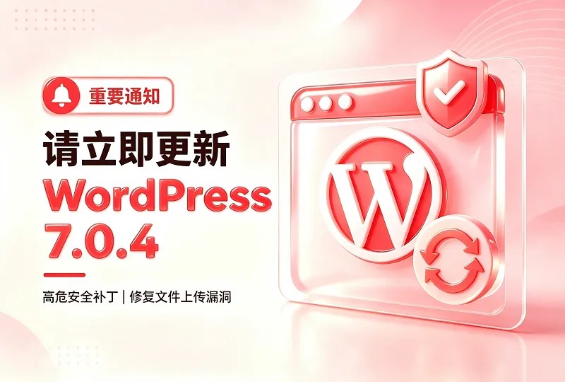 WordPress 7.0.4 安全更新封堵高危文件上传 RCE 漏洞建议立即更新-服务器测评_云 VPS 推荐_运维技术教程与源码分享 - 环球云域数据平台 cloudidc.vip