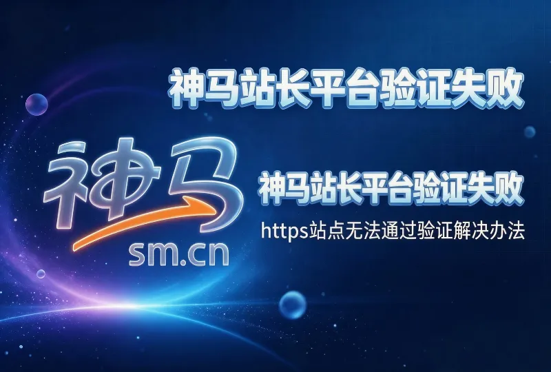 神马站长平台网站验证失败？HTTPS站点无法通过验证解决办法-服务器测评_云 VPS 推荐_运维技术教程与源码分享 - 环球云域数据平台 cloudidc.vip